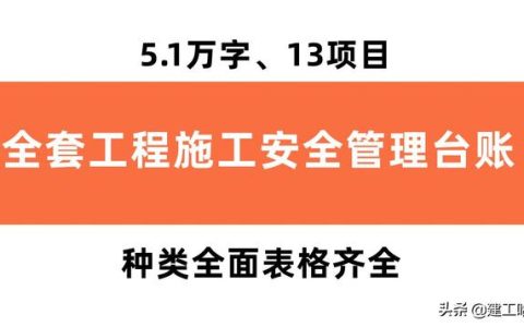 全套工程施工安全管理臺賬，5.1萬字、13項目，種類全面表格齊全（工程安全生產(chǎn)臺賬范本表格）